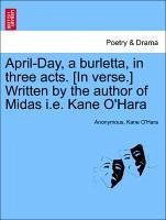 April-Day, a burletta, in three acts. [In verse.] Written by the author of Midas i.e. Kane O'Hara - Anonymous O'Hara, Kane