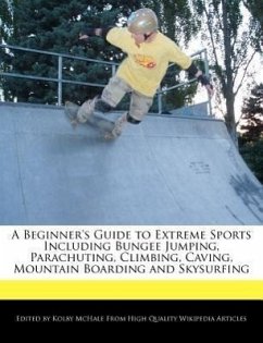 A Beginner's Guide to Extreme Sports Including Bungee Jumping, Parachuting, Climbing, Caving, Mountain Boarding and Skysurfing - McHale, Kolby