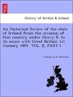 An Historical Review of the state of Ireland from the invasion of that country under Henry II. to its union with Great Britain 1st January 1801. VOL. II, PART I - Plowden, Francis LL. D.