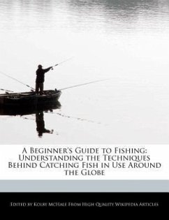 A Beginner's Guide to Fishing: Understanding the Techniques Behind Catching Fish in Use Around the Globe - McHale, Kolby