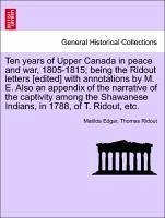 Ten years of Upper Canada in peace and war, 1805-1815 being the Ridout letters [edited] with annotations by M. E. Also an appendix of the narrative of the captivity among the Shawanese Indians, in 1788, of T. Ridout, etc. - Edgar, Matilda Ridout, Thomas