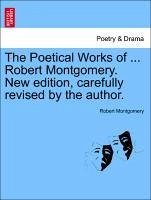 The Poetical Works of ... Robert Montgomery. New edition, carefully revised by the author. - Montgomery, Robert