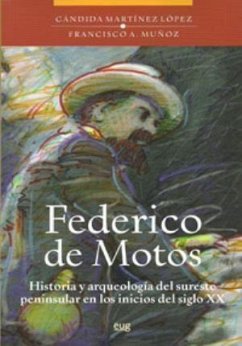 Federico de Motos : historia y arqueología del sureste peninsular en los inicios del siglo XX - Martínez López, Cándida . . . [et al.; Muñoz, Francisco A.