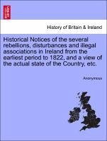 Historical Notices of the several rebellions, disturbances and illegal associations in Ireland from the earliest period to 1822, and a view of the actual state of the Country, etc. - Anonymous