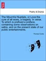 The Mournful Nuptials, or Love the cure of all woes, a tragedy. In verse. To which is prefixed a preface, containing some observations on satire, and on the present state of our public entertainments. - Cooke, Thomas