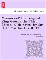 Memoirs Of The Reign Of King George The Third ... Edited, With Notes, By Sir D. Le Marchant. Vol. Iv