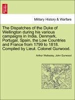 The Dispatches Of The Duke Of Wellington During His Various Campaigns In India, Denmark, Portugal, Spain, The Low Countries And Fr