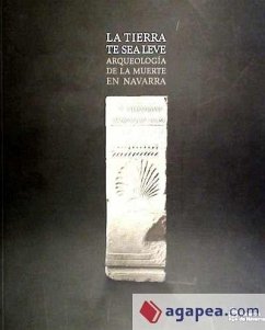 La tierra te sea leve : arqueología de la muerte en Navarra - Arias Cabal, Pablo . . . [et al.