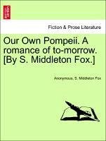 Our Own Pompeii. A romance of to-morrow. [By S. Middleton Fox.] Vol. II - Anonymous Fox, S. Middleton