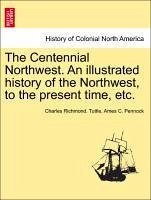 The Centennial Northwest. An illustrated history of the Northwest, to the present time, etc. - Tuttle, Charles Richmond. Pennock, Ames C.