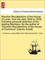 Random Recollections of the House of Lords, from the Year 1830 to 1836. Including Personal Sketches of the Leading Members. by the Author of "Random R