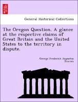 The Oregon Question. A glance at the respective claims of Great Britain and the United States to the territory in dispute. - Ruxton, George Frederick Augustus