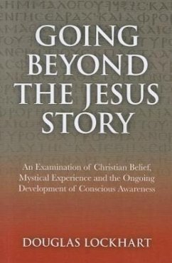 Going Beyond the Jesus Story: An Examination of Christian Belief, Mystical Experience and the Ongoing Development of Conscious Awareness - Lockhart, Douglas