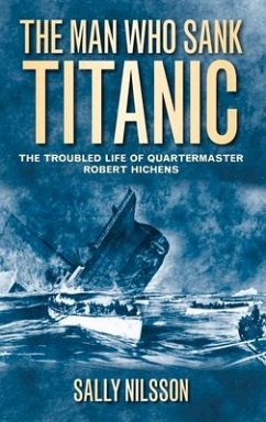 The Man Who Sank Titanic: The Troubled Life of Quartermaster Robert Hichens - Nilsson, Sally