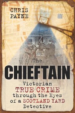 The Chieftain: Victorian True Crime Through the Eyes of a Scotland Yard Detective - Payne, Chris