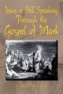 Jesus is Still Speaking Through the Gospel of Mark - Watson, Jimmy R. Ph. D.