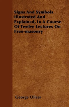Signs And Symbols Illustrated And Explained, In A Course Of Twelve Lectures On Free-masonry