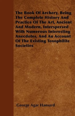 The Book Of Archery, Being The Complete History And Practice Of The Art, Ancient And Modern, Interspersed With Numerous Interesting Anecdotes, And An Account Of The Existing Toxophilite Societies - Hansard, George Agar
