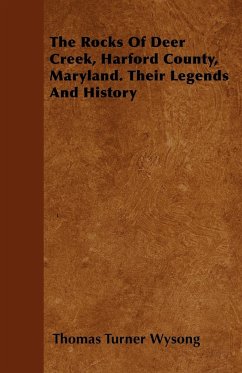 The Rocks of Deer Creek, Harford County, Maryland. Their Legends and History - Wysong, Thomas Turner