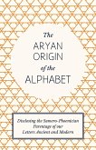 The Aryan Origin of the Alphabet - Disclosing the Sumero-Phoenician Parentage of Our Letters Ancient and Modern