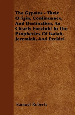 The Gypsies - Their Origin, Continuance, And Destination, As Clearly Foretold In The Prophecies Of Isaiah, Jeremiah, And Ezekiel - Roberts, Samuel