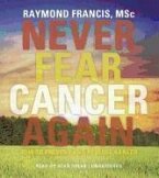 Never Fear Cancer Again: How to Prevent and Reverse Cancer