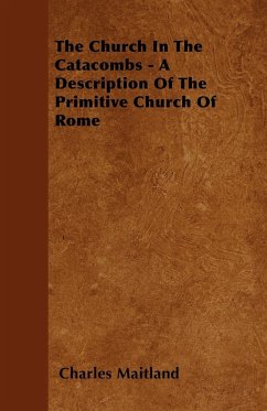 The Church In The Catacombs - A Description Of The Primitive Church Of Rome
