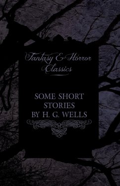 Some Short Stories by H. G. Wells - Including the Invasion of Mars and the Valley of the Spiders (Fantasy and Horror Classics) - Wells, H. G.