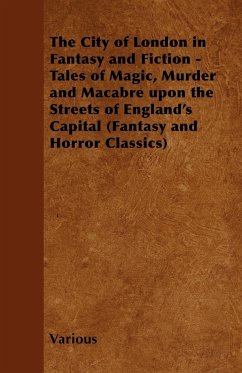 The City of London in Fantasy and Fiction - Tales of Magic, Murder and Macabre Upon the Streets of England's Capital (Fantasy and Horror Classics) - Various