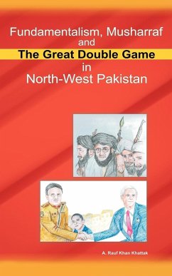 Fundamentalism, Musharraf and the Great Double Game in North-West Pakistan - Khattak, A. Rauf Khan