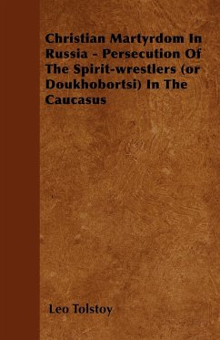 Christian Martyrdom In Russia - Persecution Of The Spirit-wrestlers (or Doukhobortsi) In The Caucasus - Tolstoy, Leo