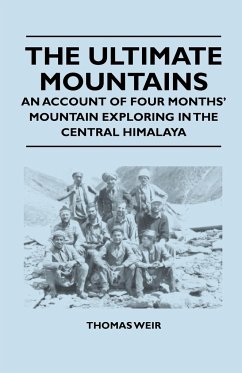 The Ultimate Mountains - An Account of Four Months' Mountain Exploring in the Central Himalaya - Weir, Thomas
