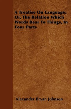 A Treatise On Language; Or, The Relation Which Words Bear To Things, In Four Parts - Johnson, Alexander Bryan