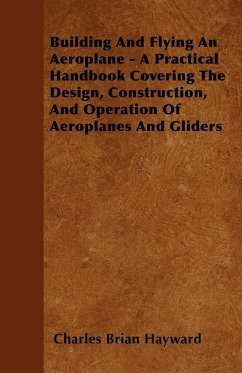 Building And Flying An Aeroplane - A Practical Handbook Covering The Design, Construction, And Operation Of Aeroplanes And Gliders - Hayward, Charles Brian