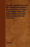 Murder and Mystery on the Streets of London - Short Stories of Crime and Murder from the Underbelly of London (Fantasy and Horror Classics)