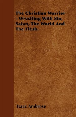 The Christian Warrior - Wrestling With Sin, Satan, The World And The Flesh. - Ambrose, Isaac