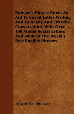 Putnam's Phrase Book; An Aid To Social Letter Writing And To Ready And Effective Conversation, With Over 100 Model Social Letters And 6000 Of The World's Best English Phrases