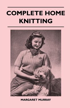 Complete Home Knitting Illustrated - Easy to Understand Instructions for Making Garments for the Family - How to Combine Knitting with Fabric - How to Make New Clothes from Old