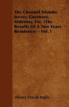 The Channel Islands; Jersey, Guernsey, Aldernay, Etc. (The Results Of A Two Years Residence) - Vol. I - Inglis, Henry David