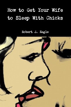 How to Get Your Wife to Sleep With Chicks - Eagle, Robert J.