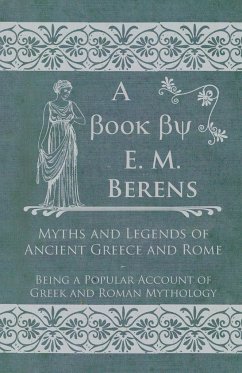 Myths and Legends of Ancient Greece and Rome - Being a Popular Account of Greek and Roman Mythology - Berens, E. M.