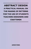 Abstract Design - A Practical Manual on the Making of Patterns for the Use of Students Teachers Designers and Craftsmen