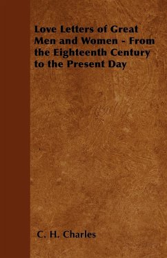 Love Letters of Great Men and Women - From the Eighteenth Century to the Present Day - Charles, C. H.