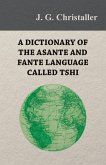 A Dictionary of the Asante and Fante Language Called Tshi (Chwee, Twi), With a Grammatical Introduction and Appendices on the Geography of the Gold Coast and Other Subjects