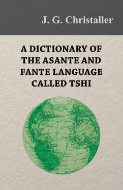 A Dictionary of the Asante and Fante Language Called Tshi (Chwee, Twi), With a Grammatical Introduction and Appendices on the Geography of the Gold Coast and Other Subjects - Christaller, J. G.