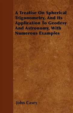 A Treatise on Spherical Trigonometry, and Its Application to Geodesy and Astronomy, with Numerous Examples - Casey, John