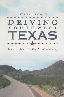 Driving Southwest Texas: On the Road in Big Bend Country - Browne, Byron