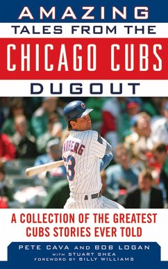 Amazing Tales from the Chicago Cubs Dugout: A Collection of the Greatest Cubs Stories Ever Told - Logan, Bob; Cava, Pete