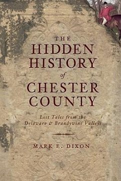 The Hidden History of Chester County: Lost Tales from the Delaware and Brandywine Valleys - Dixon, Mark