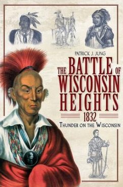 The Battle of Wisconsin Heights, 1832: Thunder on the Wisconsin - Jung, Patrick J.